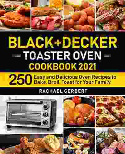 Black+Decker Toaster Oven Cookbook 2024: 250 Easy And Delicious Oven Recipes To Bake Broil Toast For Your Family