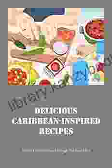 Delicious Caribbean Inspired Recipes: Travel The Caribbean Through The Food Here: Recipes Of Delicious Dishes From The Caribbean For Beginners