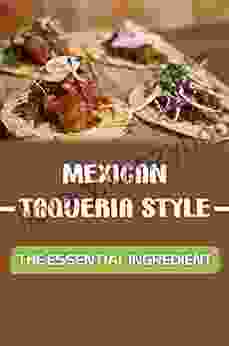 Mexican Taqueria Style: The Essential Ingredient: Mexican Food Cookbook