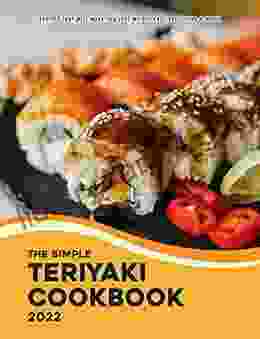 The Simple Teriyaki Cookbook 2024: Recipes That Will Make You Lose Weight And Love Eating Healthy