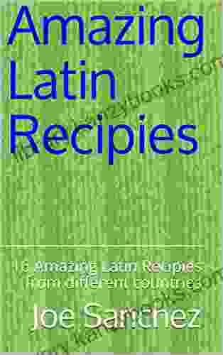 Amazing Latin Recipies: 16 Amazing Latin Recipies From Different Countries