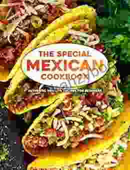 The Special Mexican Cookbook: Authentic Mexican Recipes For Beginners