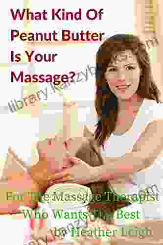 What Kind Of Peanut Butter Is Your Massage?: For The Massage Therapist Who Wants The Best