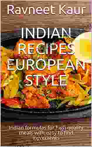 Indian Recipes European Style: Indian Formulas For High Quality Meals With Easy To Find Ingredients