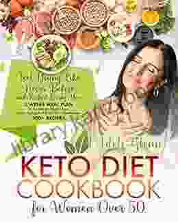 Keto Diet Cookbook For Women Over 50: Feel Young Like Never Before And Restart Loving You 3 Weeks Meal Plan To Accelerate Weight Loss Delay Aging And Boost Your Metabolism 300+ Recipes