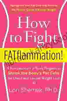 How To Fight FATflammation : A Revolutionary 3 Week Program To Shrink The Body S Fat Cells For Quick And Lasting Weight Loss