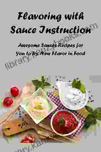 Flavoring with Sauce Instruction: Awesome Sauces Recipes for You to Try New Flavor in Food: Guide to make sauces