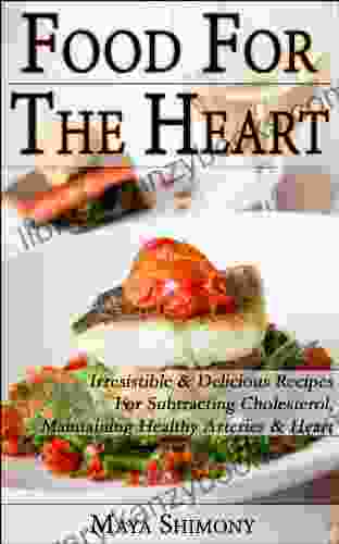 Food For The Heart Irresistible Delicious Recipes For Subtracting Cholesterol Maintaining Healthy Arteries Heart (healthy Food Magic 1)