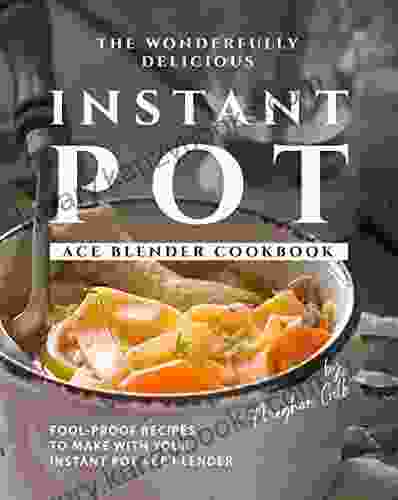 The Wonderfully Delicious Instant Pot Ace Blender Cookbook: Fool Proof Recipes to Make with Your Instant Pot Ace Blender