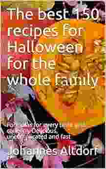 The Best 150 Recipes For Halloween For The Whole Family: Formulas For Every Taste And Concern Delicious Uncomplicated And Fast