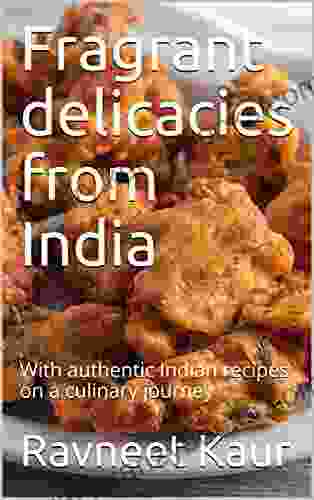 Fragrant Delicacies From India: With Authentic Indian Recipes On A Culinary Journey