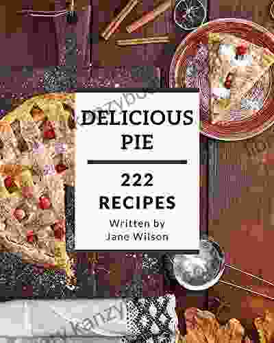 222 Delicious Pie Recipes: From The Pie Cookbook To The Table