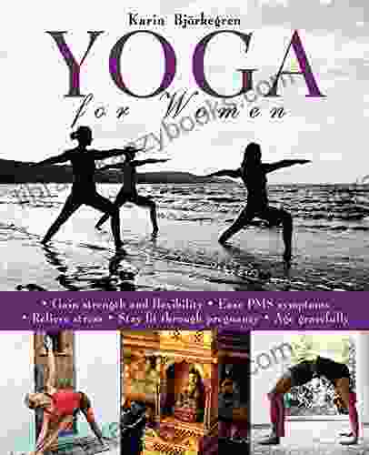 Yoga For Women: Gain Strength And Flexibility Ease PMS Symptoms Relieve Stress Stay Fit Through Pregnancy Age Gracefully