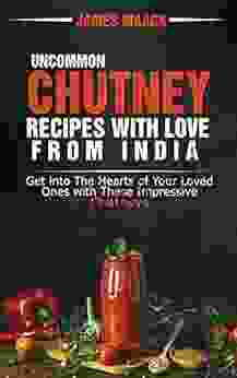 Uncommon Chutney Recipes With Love From India: Get Into The Hearts Of Your Loved Ones With These Impressive Chutneys