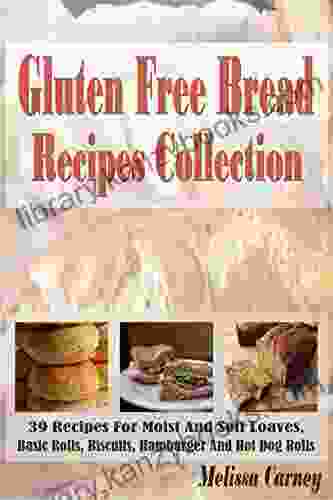 Gluten Free Bread Recipes Collection: 39 Recipes For Moist And Soft Loaves Basic Rolls Biscuits Hamburger And Hot Dog Rolls