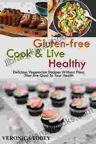 GLUTEN FREE Cook Live Healthy: DELICIOUS VEGETARIAN RECIPES WITHOUT FLOUR THAT ARE GOAL TO YOUR HEALTH