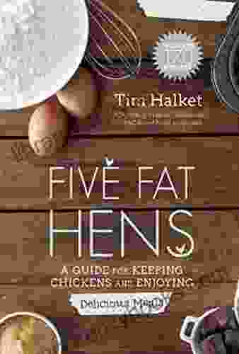 Five Fat Hens: A Guide For Keeping Chickens And Enjoying Delicious Meals