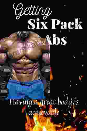 Getting Six Pack Abs: Having A Great Body Is Achievable