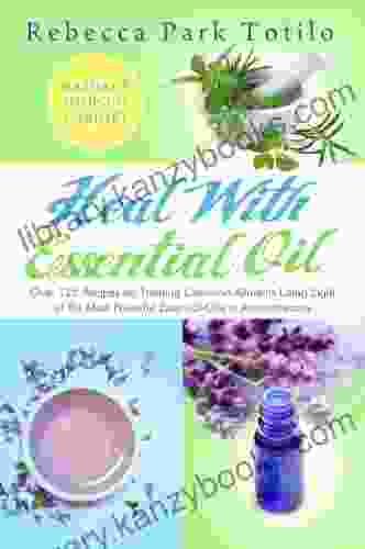 Heal With Essential Oil: Nature S Medicine Cabinet (Over 125 Recipes For Treating Common Ailments Using Eight Of The Most Powerful Essential Oils In Aromatherapy)