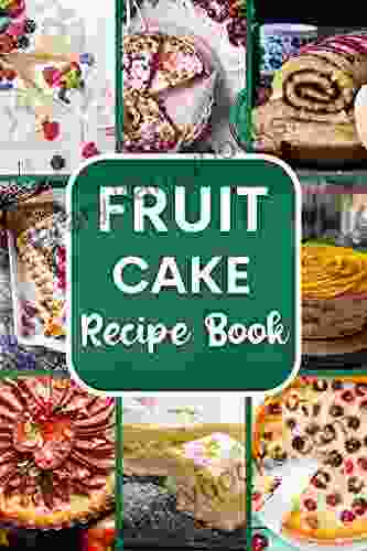 Fruitcake Recipe Book: Healthy and Delicious Fruitcake Recipes for Christmas and Holidays Season with family Friends