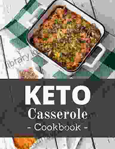 Keto Casserole Cookbook: Healthy And Delicious Ketogenic Casserole Recipes That Are Easy To Make