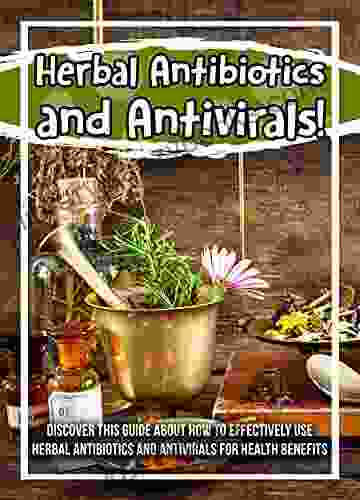 Herbal Antibiotics And Antivirals Discover This Guide About How To Effectively Use Herbal Antibiotics And Antivirals For Health Benefits