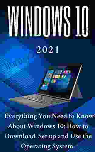 Windows 10: 2024 Everything You Need to Know About Windows 10: How to Download Set up and Use the Operating System