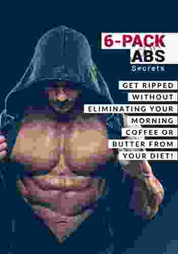 6 Pack Abs Secrets: How To Get Ripped Without Eliminating Your Morning Coffee Or Butter