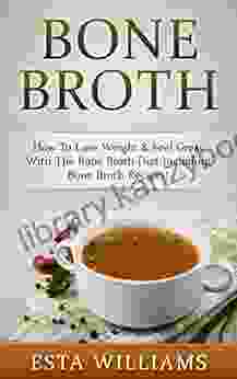 Bone Broth: How To Lose Weight Feel Great With The Bone Broth Diet (Including Bone Broth Recipes ) (Diabetes Solution Low Carb Fermentation Ketogenic Acne Cure Paleo Soup Paleo Diet)