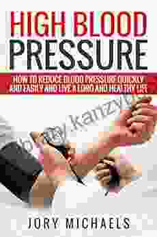 High Blood Pressure: How To Reduce Blood Pressure Quickly And Easily And Live A Long And Healthy Life