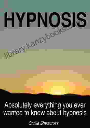 HYPNOSIS Absolutely Everything You Ever Wanted To Know About Hypnosis