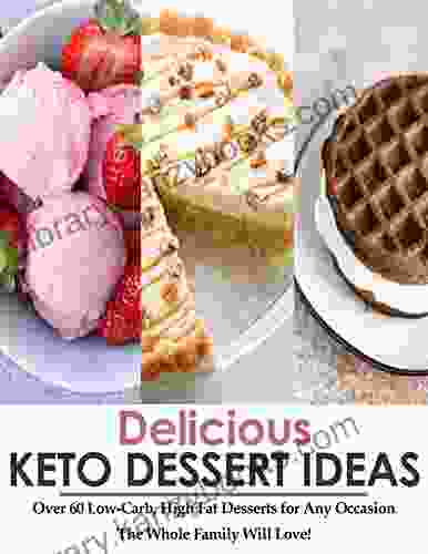 Delicious Keto Dessert Ideas: Over 60 Low Carb High Fat Desserts For Any Occasion The Whole Family Will Love