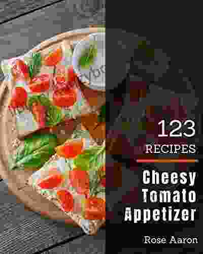 123 Cheesy Tomato Appetizer Recipes: A Highly Recommended Cheesy Tomato Appetizer Cookbook