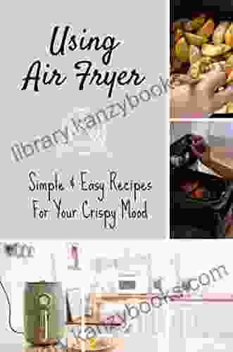 Using Air Fryer: Simple Easy Recipes For Your Crispy Mood