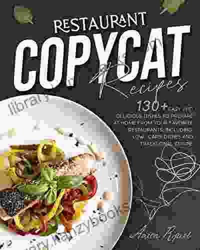 Restaurant Copycat Recipes: 130+ EASY AND DELICIOUS DISHES TO PREPARE AT HOME FROM YOUR FAVORITE RESTAURANT INCLUDING LOW CARB DISHES AND TRADITIONAL CUISINE