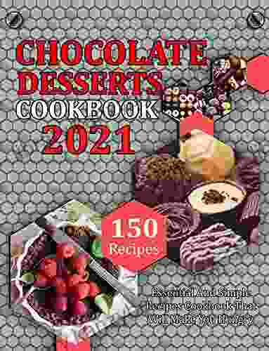 Chocolate Dessert Cookbook 2024: 150 Recipes Essential And Simple Recipes Cookbook That Will Make You Hungry