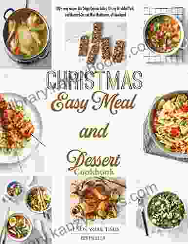 Christmas Easy Meal And Dessert Cookbook: 100+ Easy Recipes Like Crispy Caprese Cakes Citrusy Shredded Pork And Mustard Crusted Mini Meatloaves All Developed