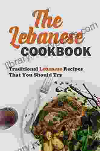 The Lebanese Cookbook: Traditional Lebanese Recipes That You Should Try