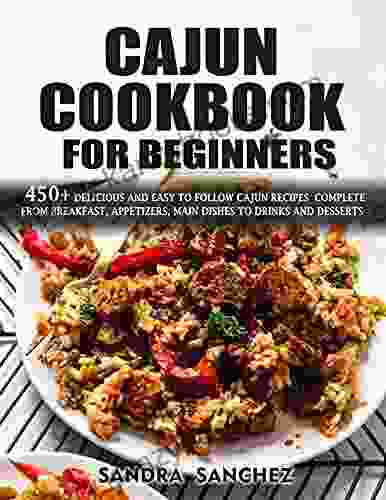 Cajun Cookbook For Beginners : 450+ Delicious Easy To Follow Cajun Recipes Complete From Breakfast Appetizers Main Dishes To Drink Water