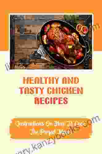 Healthy And Tasty Chicken Recipes: Instructions On How To Cook The Perfect Meals