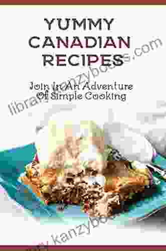 Yummy Canadian Recipes: Join In An Adventure Of Simple Cooking: Canadian Recipes Easy