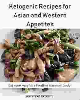 Ketogenic Recipes For Asian And Western Appetites: Eat Your Way To A Healthy Slimmer Body