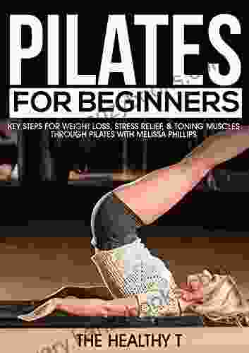 Pilates For Beginners : Key Steps For Weight Loss Stress Relief Toning Muscles Through Pilates W/ Melissa Phillips (Pilates Exercises Weight Loss De Stress Strength Training For Women)