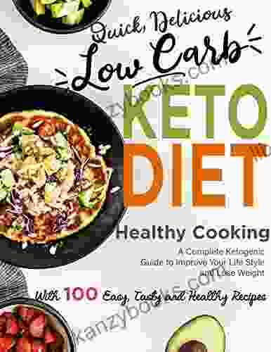 Quick Delicious Low Carb Keto Diet Heathy Cooking With A Complete Ketogenic Guide To Improve Your Life Style And Lose Weight With 100 Easy Tasty And Healthy Recipes