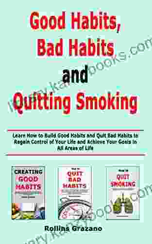 Good Habit Bad Habits And Quitting Smoking: Learn How To Build Good Habits And Quit Bad Habits To Regain Control Of Your Life And Achieve Your Goals In All Areas Of Life