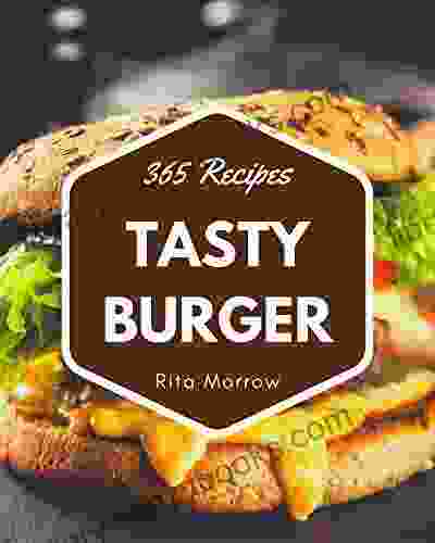 365 Tasty Burger Recipes: Let S Get Started With The Best Burger Cookbook