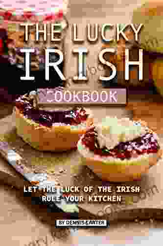 The Lucky Irish Cookbook: Let The Luck Of The Irish Rule Your Kitchen