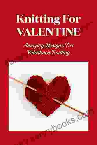 Knitting For Valentine: Amazing Designs For Valentine S Knitting: Valentine Knit For Everyone