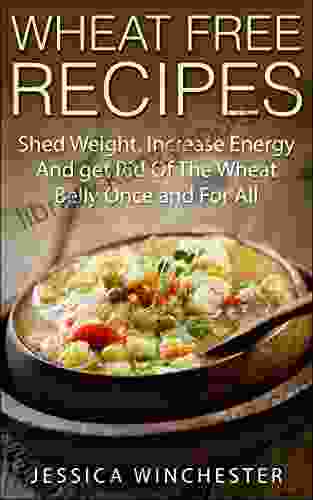 Wheat Free Recipes: Shed Weight Increase Energy And Get Rid Of The Wheat Belly Once And For All