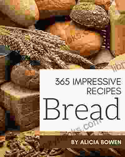 365 Impressive Bread Recipes: Make Cooking At Home Easier With Bread Cookbook